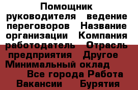 Помощник руководителя – ведение переговоров › Название организации ­ Компания-работодатель › Отрасль предприятия ­ Другое › Минимальный оклад ­ 35 000 - Все города Работа » Вакансии   . Бурятия респ.